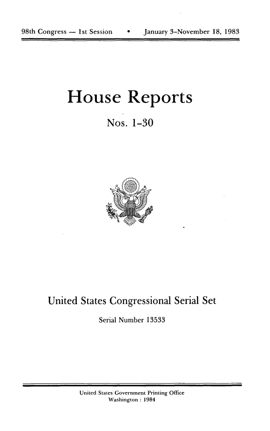 handle is hein.usccsset/usconset20821 and id is 1 raw text is: 



98th Congress - 1st Session        January 3-November 18, 1983


     House Reports


               Nos.  1-30






















United  States Congressional   Serial Set

             Serial Number 13533


United States Government Printing Office
       Washington : 1984


98th Congress - Ist Session


January 3-November 18, 1983


