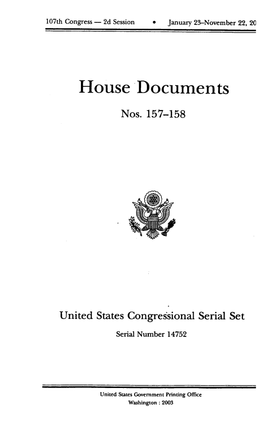 handle is hein.usccsset/usconset21938 and id is 1 raw text is: 


107th Congress - 2d Session         January 23-November 22, 20


     House Documents


               Nos.  157-158

























United   States Congressional Serial Set

              Serial Number 14752


United States Government Printing Office
       Washington : 2003


107th Congress - 2d Session


0   January 23-November 22, 2C


