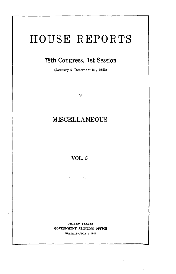 handle is hein.usccsset/usconset23039 and id is 1 raw text is: 







HOUSE REPORTS



     78th Congress, 1st Session

        (January 6-December 21, 1948)




                V




       MISCELLANEOUS







              VOL. 6


    UNITED STATES
GOVERNMENT PRINTING OFFICE
    WASHINGTON : 1948


