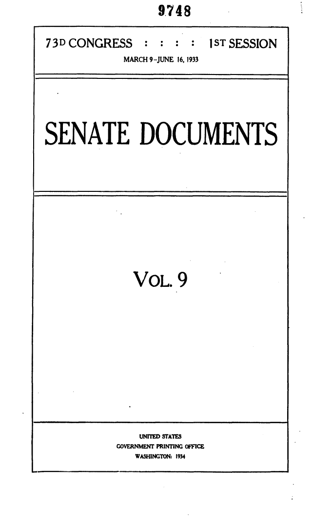 handle is hein.usccsset/usconset24065 and id is 1 raw text is:                   9.748


73D CONGRESS : : : : 1ST SESSION
             MARCH 9-JUNE 16, 1933


SENATE DOCUMENTS


VOL.   9


    UNITED STATES
GOVERNMENT PRINTING OFFICE
   WASHINGTON. 1934


