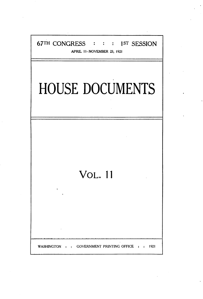 handle is hein.usccsset/usconset24697 and id is 1 raw text is: 




67TH CONGRESS   :     : IST SESSION
          APRIL 1I-NOVEMBER 23, 1921


HOUSE DOCUMENTS


VOL. 11


WASHINGTON     GOVERNMENT PRINTING OFFICE   1921


