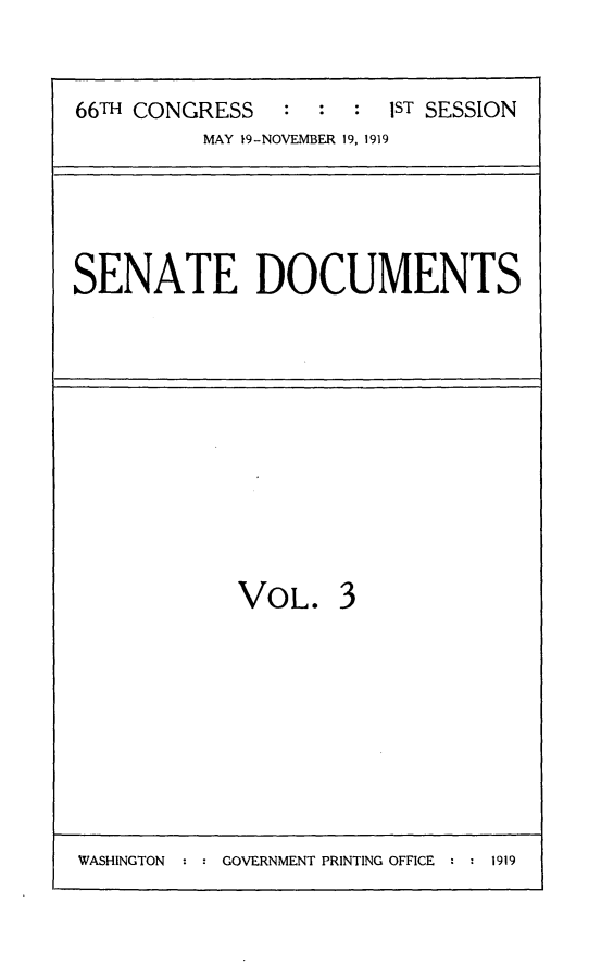 handle is hein.usccsset/usconset24747 and id is 1 raw text is: 


66TH CONGRESS   : : : 1ST SESSION
          MAY 19-NOVEMBER 19, 1919





SENATE DOCUMENTS


VOL.


WASHINGTON : : GOVERNMENT PRINTING OFFICE : : 1919


