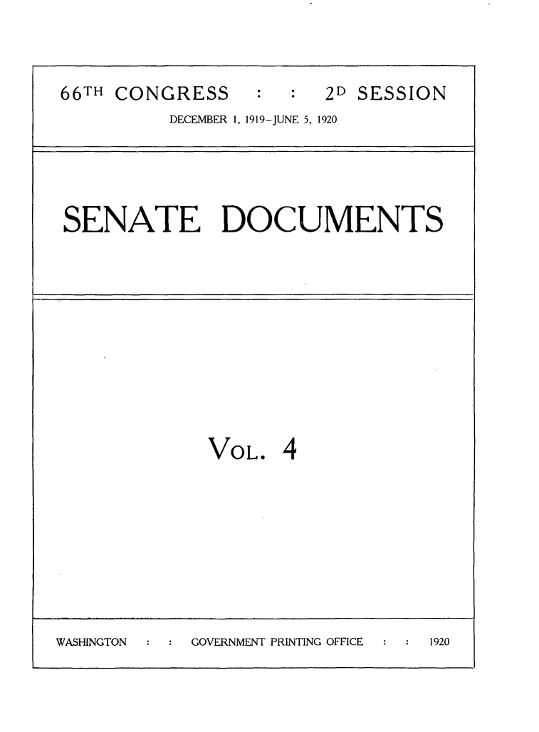 handle is hein.usccsset/usconset24770 and id is 1 raw text is: 


66TH CONGRESS     :     2D SESSION
          DECEMBER 1, 1919-JUNE 5, 1920


SENATE DOCUMENTS


VOL*


WASHINGTON  GOVERNMENT PRINTING OFFICE 1920


