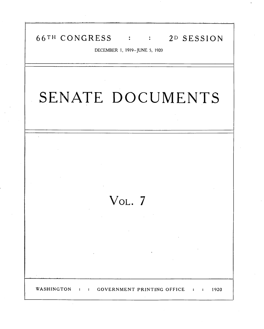 handle is hein.usccsset/usconset24772 and id is 1 raw text is: 


66TH CONGRESS             2D SESSION
           DECEMBER 1, 1919-JUNE 5, 1920





 SENATE DOCUMENTS











              VOL. 7









WASHINGTON  GOVERNMENT PRINTING OFFICE  1920


