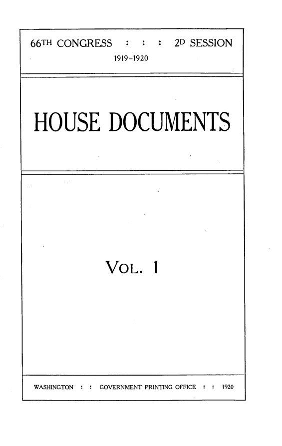 handle is hein.usccsset/usconset24779 and id is 1 raw text is: 


66TH CONGRESS  :  :  : 2D SESSION
             1919-1920


HOUSE DOCUMENTS


VOL.


WASHINGTON ' : GOVERNMENT PRINTING OFFICE ! : 1920


