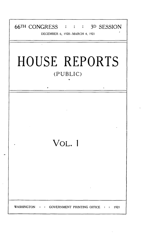 handle is hein.usccsset/usconset24799 and id is 1 raw text is: 


66TH CONGRESS           3D SESSION
        DECEMBER 6, 1920-MARCH 4, 1921


HOUSE REPORTS
           (PUBLIC)


VOL.


WASHINGTON  : : GOVERNMENT PRINTING OFFICE : : 1921


