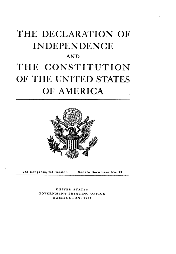 handle is hein.usccsset/usconset24886 and id is 1 raw text is: 




THE   DECLARATION OF

    INDEPENDENCE
            AND

THE CONSTITUTION

OF  THE  UNITED STATES

      OF  AMERICA


73d Congress, 1st Session


Senate Document No. 79


    UNITED STATES
GOVERNMENT PRINTING OFFICE
   WASHINGTON s 1934



