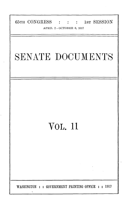 handle is hein.usccsset/usconset24910 and id is 1 raw text is: 


65TH CONGRESS           1ST SESSION
          APRIL 2- OCTOBER 6, 1917





SENATE DOCUMENTS


VOL. 11


WASHINGTON : : GOVERNMENT PRINTING OFFICE : : 1917


