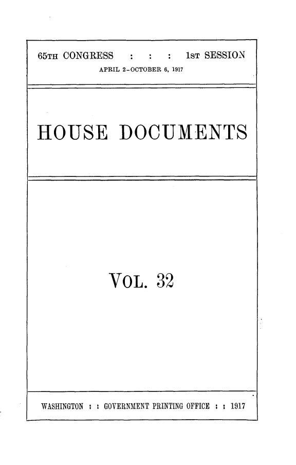 handle is hein.usccsset/usconset24914 and id is 1 raw text is: 

65TH CONGRESS     :     1ST SESSION
          APRIL 2-OCTOBER 6, 1917


HOUSE DOCUMENTS


VOL.


32


WASEINGTON : : GOVERNMENT PRINTING OFFICE : : 1917


