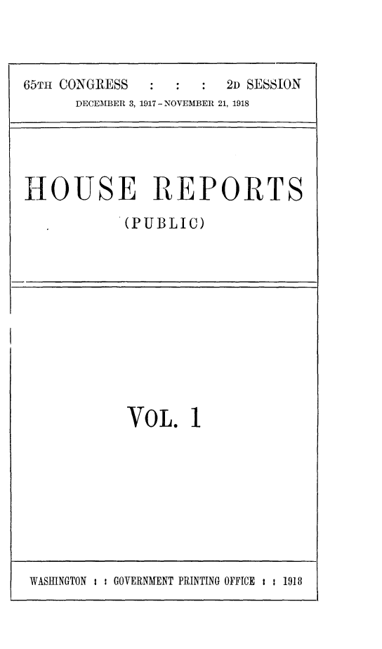 handle is hein.usccsset/usconset24920 and id is 1 raw text is: 



65TH CONGRESS           2D SESSION
      DECEMBER 3, 1917- NOVEMBER 21, 1918


HOUSE REPORTS

            (PUBLIC)


VOL. 1


WASINGTON : , GOVERNMENT PRINTING OFFICE i 1 1918


