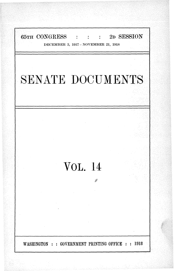 handle is hein.usccsset/usconset24932 and id is 1 raw text is: 




65m, CONGRESS   :  :     2D SESSION
      DECEUBJERl 3, 1917- NOVEmBER 21, 191,


SENATE DOCUMENTS


VOL. 14


WASHINGTON : : GOVERNMENT PRINTING OFFICE : : 1918


