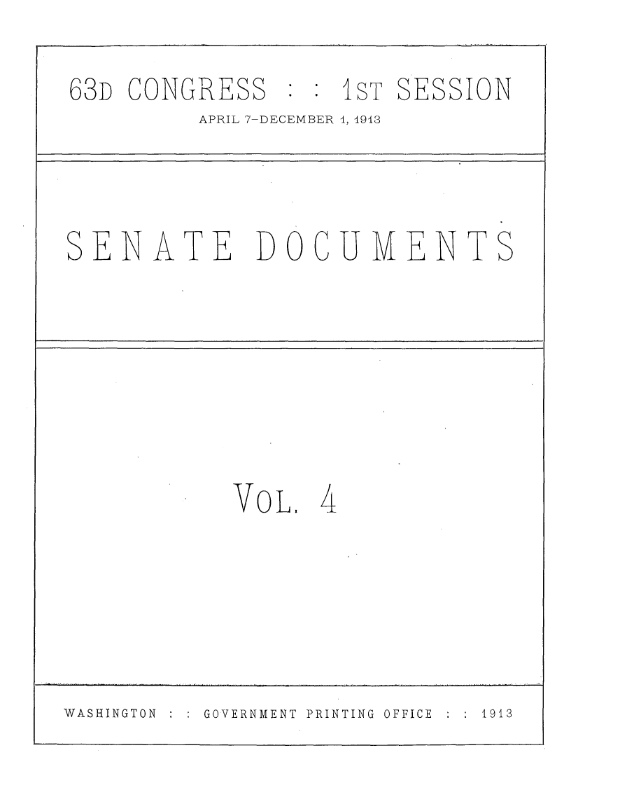 handle is hein.usccsset/usconset25106 and id is 1 raw text is: 
63D  CONGRESS   : : IST SESSION
          APRIL 7-DECEMBER 1, 1943



SENATE        DOCUIMENTS






            VOL,  4





WASHINGTON GOVERNMENT PRINTING OFFICE  1913


