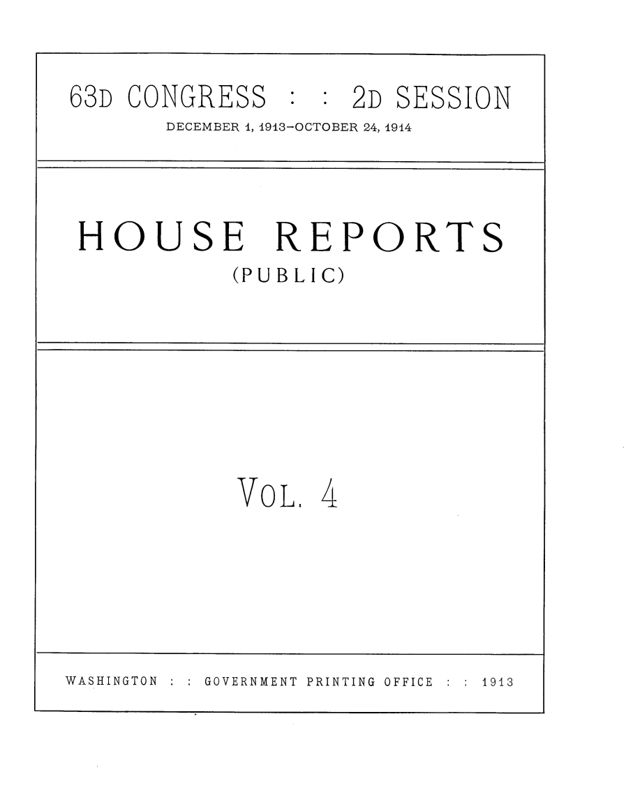 handle is hein.usccsset/usconset25135 and id is 1 raw text is: 

63D  CONGRESS   :  : 2D SESSION
       DECEMBER 1, 1913-OCTOBER 24, 1914



 HOUSE REPORTS
            (PUBLI C)







            VO L  4





WASHINGTON GOVERNMENT PRINTING OFFICE  1913


