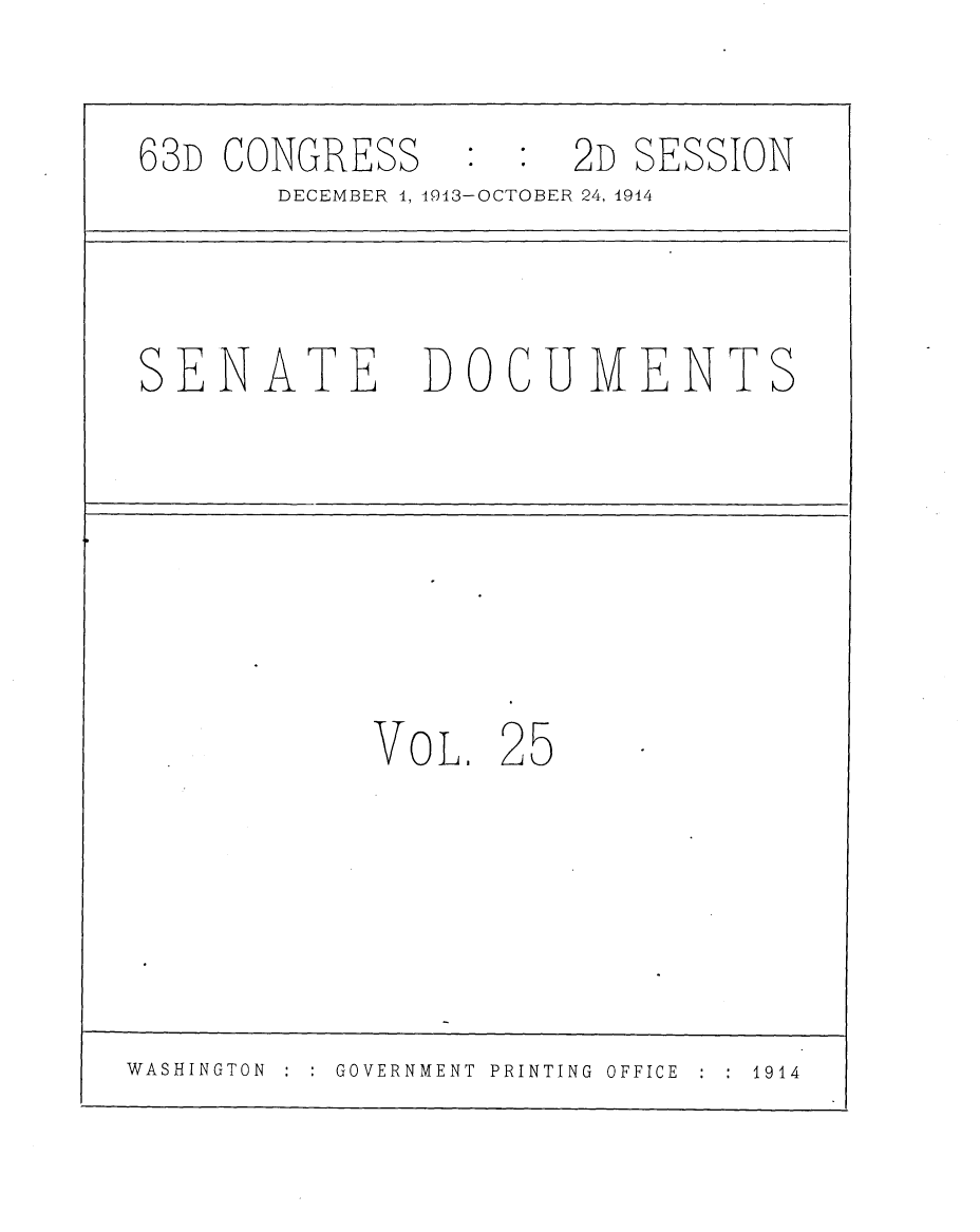 handle is hein.usccsset/usconset25165 and id is 1 raw text is: 

63D  CONGRESS : : 2D SESSION
        DECEMBER 4, 4943-OCTOBER 24, 1944



 SENATE DOCUMENTS






            VOL.   25





WASHINGTON GOVERNMENT  PRINTING OFFICE  1914


