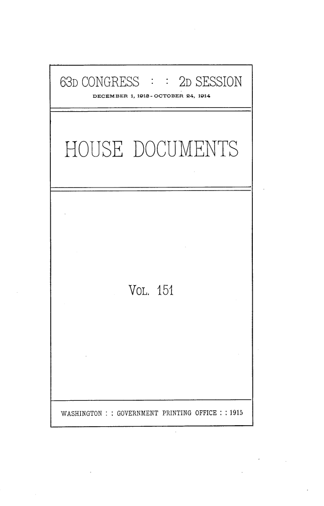 handle is hein.usccsset/usconset25188 and id is 1 raw text is: 




63D CONGRESS         2D SESSION
      DECEMBER 1, 1918-OCTOBER 24, 1914


HOUSE DOCUMENTS


VOL. 151


WASHINGTON : : GOVERNMENT PRINTING OFFICE : : 1915


