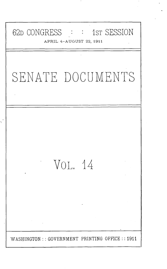 handle is hein.usccsset/usconset25236 and id is 1 raw text is: 

62D CONGRESS        IST SESSION
        APRIL 4-AUGUST 22, 1911


SENATE DOCUMENTS


VOL, 14


WASHINGTON: GOVERNMENT PRINTING OFFICE :: 1911


