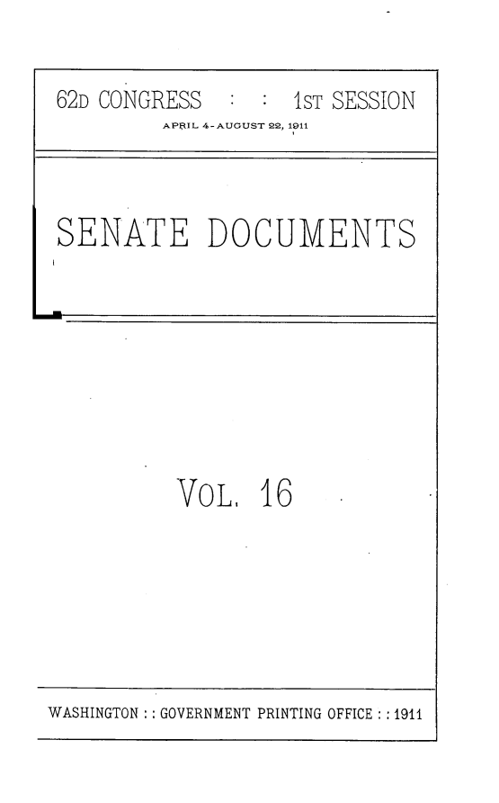 handle is hein.usccsset/usconset25239 and id is 1 raw text is: 


62D CONGRESS        iST SESSION
         APaIL 4- AUGUST 22, 1911
                    1


SENATE DOCUMENTS


VOL, 16


WASHINGTON : GOVERNMENT PRINTING OFFICE : : 1911



