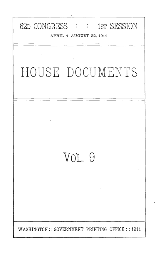 handle is hein.usccsset/usconset25256 and id is 1 raw text is: 

62D CONGRESS    1:ST SESSION
        APRIL 4-AUGUST 22, 1941



HOUSE DOCUMENTS








           VoL, 9


WASHINGTON: GOVERNMENT PRINTING OFFICE :: 1911


