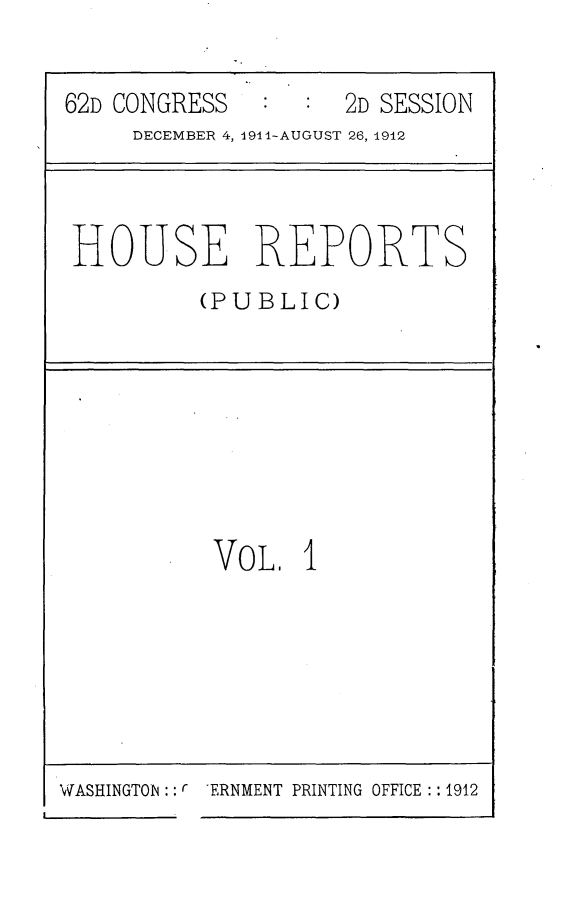 handle is hein.usccsset/usconset25263 and id is 1 raw text is: 


62D CONGRESS        2D SESSION
     DECEMBER 4, 1944-AUGUST 26, 1942


HOUSE REPORTS
         (PUBLIC)


VOL. I


WASHINGTON : r ERNMENT PRINTING OFFICE : 1912


