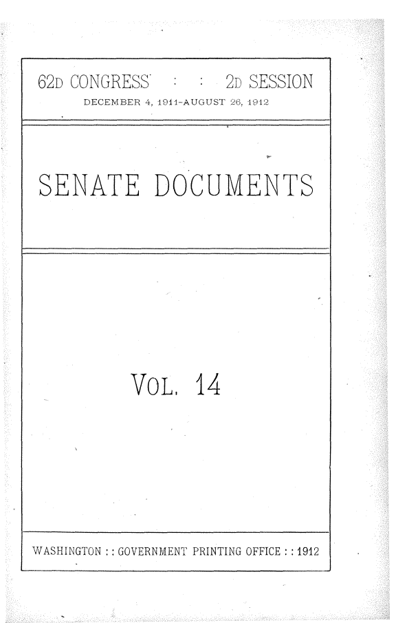 handle is hein.usccsset/usconset25278 and id is 1 raw text is: 


62D CONGRESS         2D SESSION
     DECEMBER 4, 19il-AUGUST '-h, 1912


SENATE DOCUMENTS


VOL, 14


WASHINGTON :: GOVERNMENT PRINTING OFFICE : :1912


