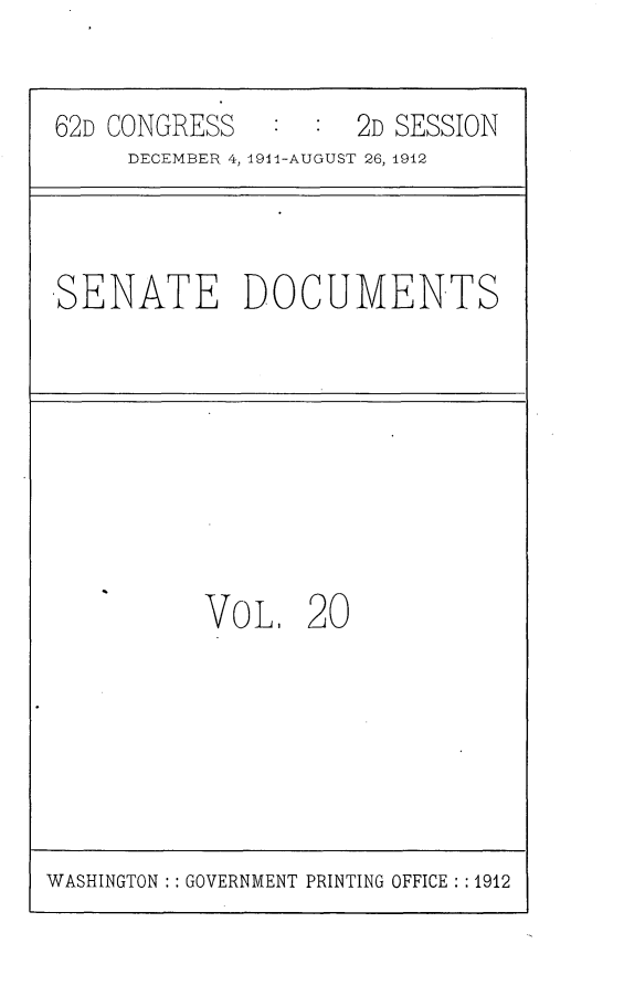 handle is hein.usccsset/usconset25283 and id is 1 raw text is: 

62D CONGRESS         2D SESSION
     DECEMBER 4, i91i-AUGUST 26, 1912


-SENATE DOCUMENTS


VOL,


20


WASHINGTON GOVERNMENT PRINTING OFFICE : 1912


