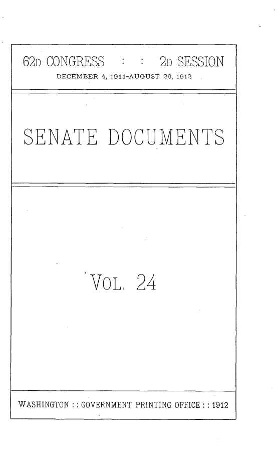 handle is hein.usccsset/usconset25287 and id is 1 raw text is: 


62D CONGRESS         2D SESSION
     DECEMBER 4, 191i-AUGUST 26, 1912


SENATE DOCUMENTS


VOL,   24


WASHINGTON :: GOVERNMENT PRINTING OFFICE : :1912


