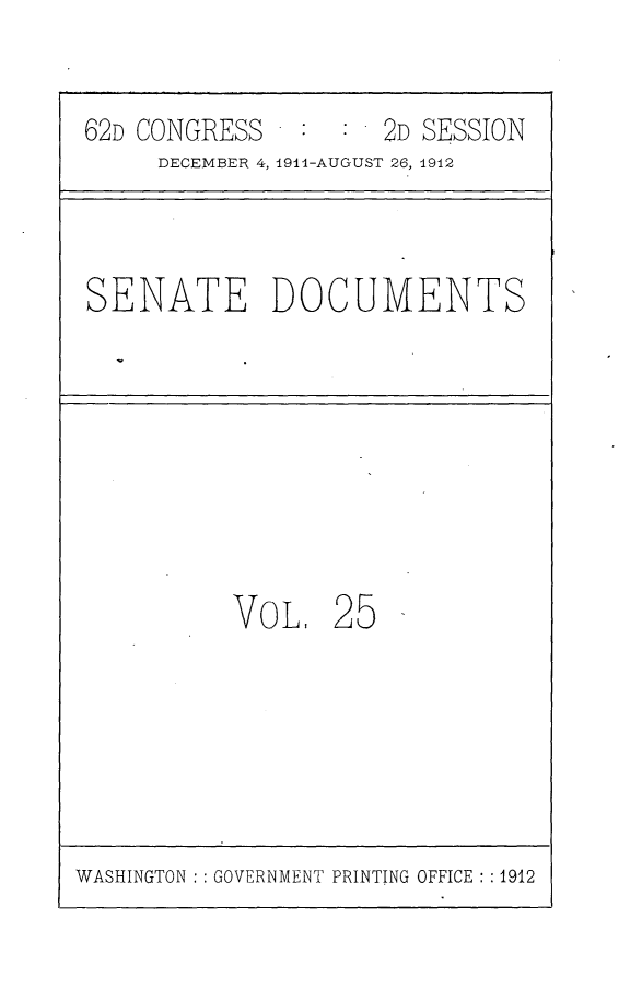 handle is hein.usccsset/usconset25288 and id is 1 raw text is: 

62D CONGRESS         2D SESSION
     DECEMBER 4, 19li-AUGUST 26, 1912


SENATE DOCUMENTS


VOL,


25


WASHINGTON : GOVERNMENT PRINTING OFFICE : :1912


