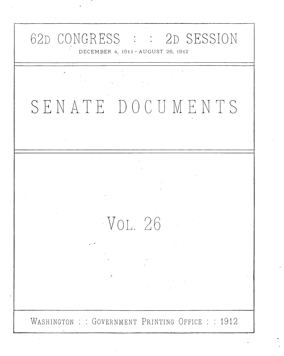 handle is hein.usccsset/usconset25289 and id is 1 raw text is: 
62D CONGRESS         2D  SESSION
        DECEMBER 4, 49I1- AUGUST 26, 4942



SENATE        DOCUMENTS







            VOLI  26





WASHINGTON GOVERNMENT PRINTING OFFICE :  1912


