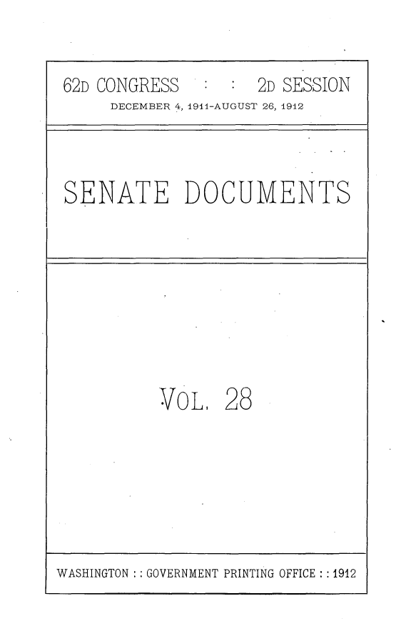 handle is hein.usccsset/usconset25290 and id is 1 raw text is: 


62D CONGRESS         2D SESSION
     DECEMBER 4, 191-AUGUST 26, 1912



SENATE DOCUMENTS








          VOL,   28


WASHINGTON : : GOVERNMENT PRINTING OFFICE : :1912



