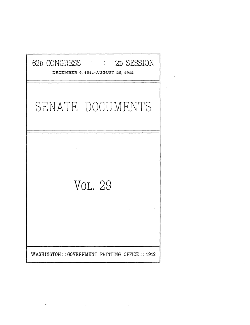 handle is hein.usccsset/usconset25291 and id is 1 raw text is: 





62D CONGRESS   :  :  2D SESSION
     DECEMBER 4, 1911-AUGUST 26, 1912



 SENATE DOCUMENTS







           VOL.  29


WASHINGTON : : GOVERNMENT PRINTING OFFICE : : 1912


