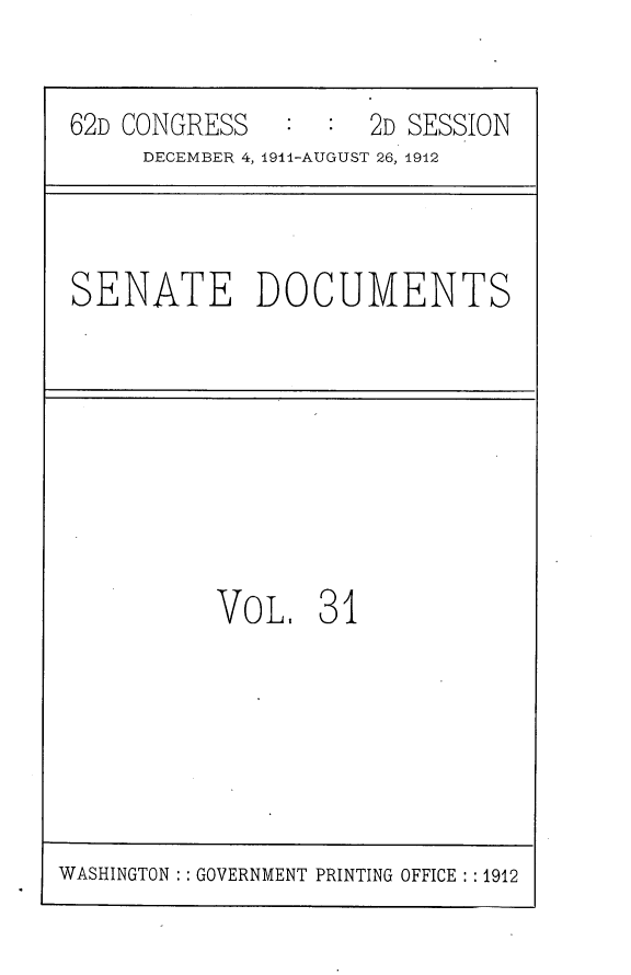 handle is hein.usccsset/usconset25293 and id is 1 raw text is: 


62D CONGRESS         2D SESSION
     DECEMBER 4, 1944-AUGUST 26, 1942


SENATE DOCUMENTS


VoL.   31


WASHINGTON : : GOVERNMENT PRINTING OFFICE : : 1912


