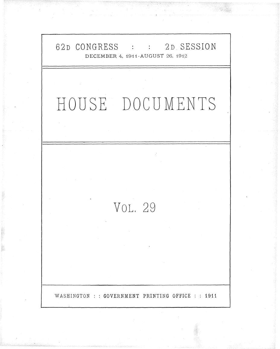 handle is hein.usccsset/usconset25313 and id is 1 raw text is: 



62D CONGRESS          2D SESSION
      DECEMBER 4, 1944-AUGUST 26, 4912




HOUSE DOCUMENTS










            VOL,  29








WASHINGTON GOVERNMENT PRINTING OFFICE  1911


