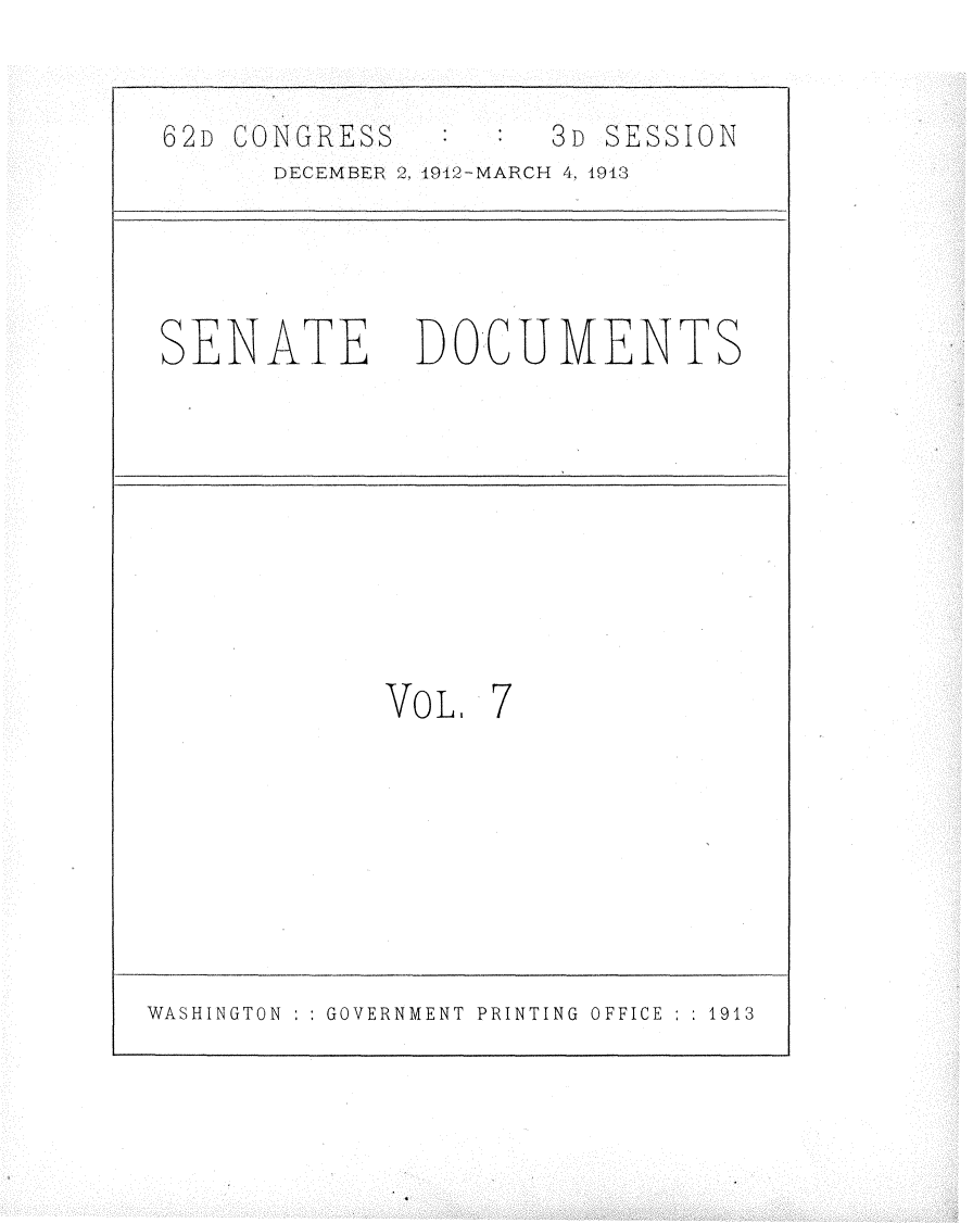 handle is hein.usccsset/usconset25346 and id is 1 raw text is: 

62D CONGRESS   :     3D SESSION
      DECEMBER 2, 1912-MARCH 4, 1913


SENATE


DOCUMENTS


VOL.


7


WASHINGTON : : GOVERNMENT PRINTING OFFICE : : 1913


