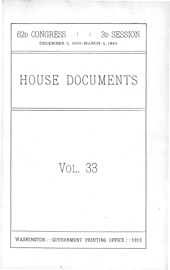 handle is hein.usccsset/usconset25372 and id is 1 raw text is: 


62D CONGRESS         3D SESSION
      DECEMER 2, 1912-MARCH 4, 1913


HOUSE DOCUMENTS


VOL,   38


WASHINGTON:: GOVERNMENT PRINTING OFFICE: :1913


