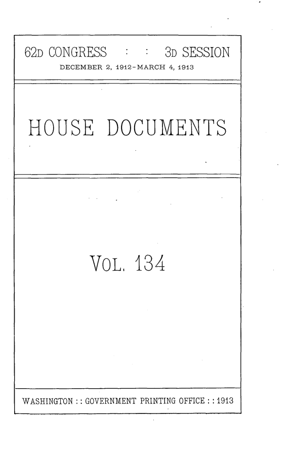 handle is hein.usccsset/usconset25388 and id is 1 raw text is: 
62D CONGRESS      :  3D SESSION
     DECEMBER 2, 1912-MARCH 4, 1913


HOUSE DOCUMENTS


VoL.   13


4


WASHINGTON : : GOVERNMENT PRINTING OFFICE : : 1913


