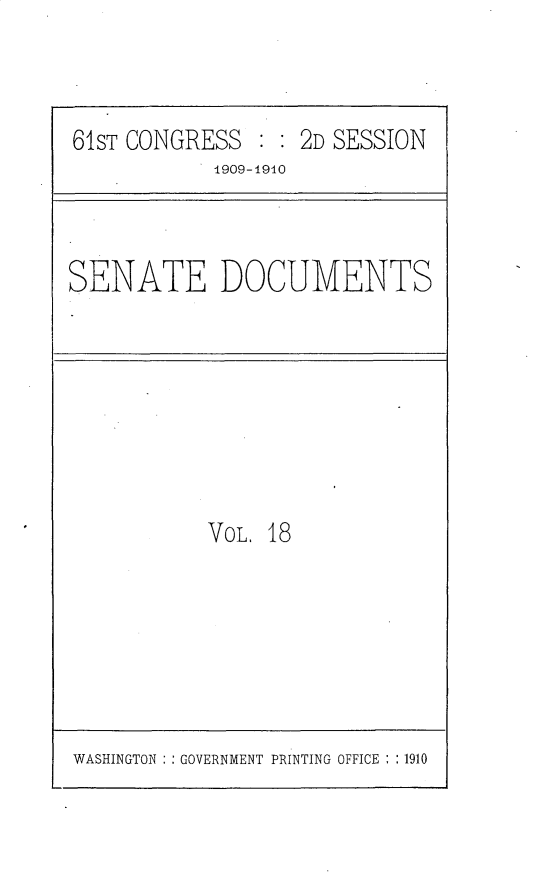 handle is hein.usccsset/usconset25546 and id is 1 raw text is: 



61ST CONGRESS      2D SESSION
            1909-1940


SENATE DOCUMENTS


VOL. 18


WASHINGTON : : GOVERNMENT PRINTING OFFICE : : 1910


