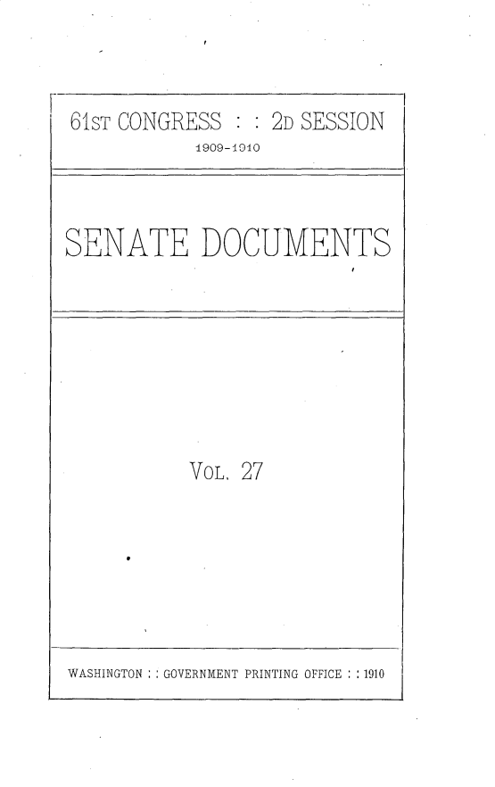 handle is hein.usccsset/usconset25552 and id is 1 raw text is: 



61ST CONGRESS      2D SESSION
           1909-1910


SENATE DOCUMENTS


VOL, 27


WASHINGTON : : GOVERNMENT PRINTING OFFICE : :1910


