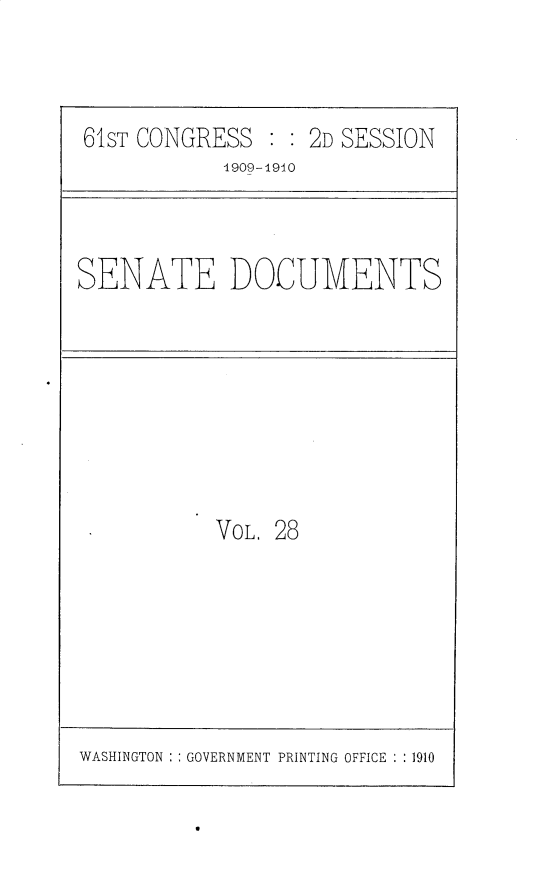 handle is hein.usccsset/usconset25553 and id is 1 raw text is: 



61ST CONGRESS  : : 2D SESSION


1909-1910


SENATE DOCUMENTS


VOL. 28


WASHINGTON : : GOVERNMENT PRINTING OFFICE : : 1910


