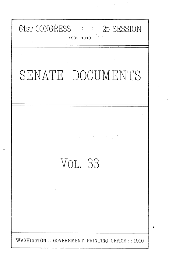 handle is hein.usccsset/usconset25557 and id is 1 raw text is: 

61ST CONGRESS       2D SESSION
            1909-1940


SENATE DOCUMENTS


VOL,   33


WASHINGTON:: GOVERNMENT PRINTING OFFICE : : 1910


