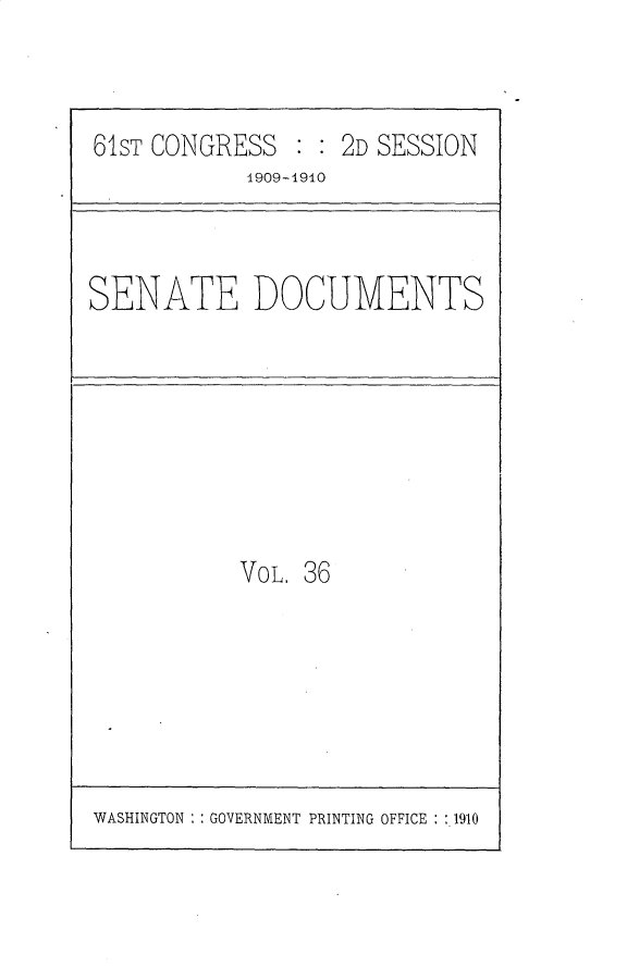 handle is hein.usccsset/usconset25558 and id is 1 raw text is: 



61ST CONGRESS   : : 2D SESSION
            1909-1910


SENATE DOCUMENTS


VOL. 36


WASHINGTON : : GOVERNMENT PRINTING OFFICE : :.1910


