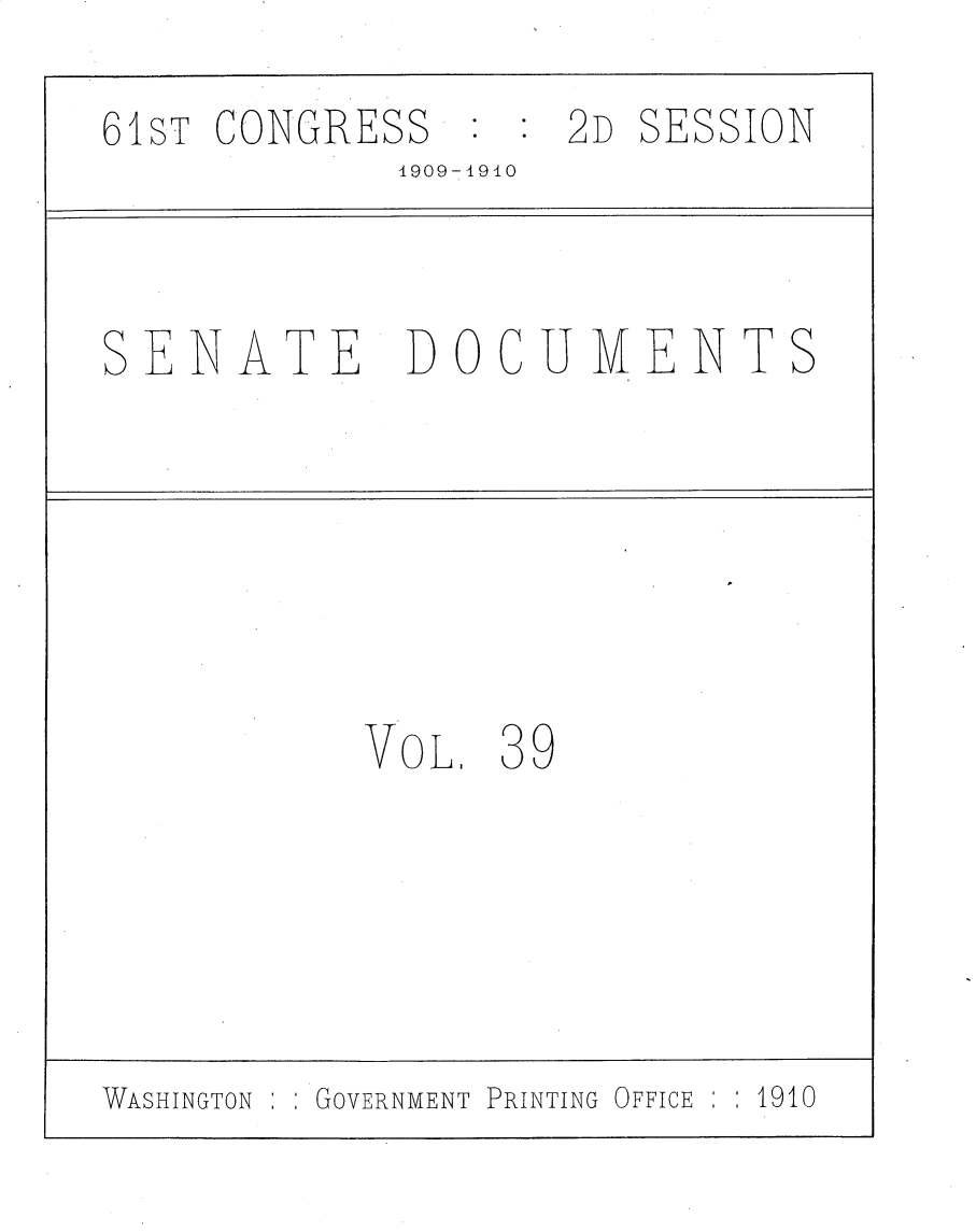 handle is hein.usccsset/usconset25561 and id is 1 raw text is: 
61ST CONGRESS       2D SESSION
             1909-1910



SENATE DOCUIMENTS






           VOL.  39





WASHINGTON  :GOVERNMENT PRINTING OFFICE  1910


