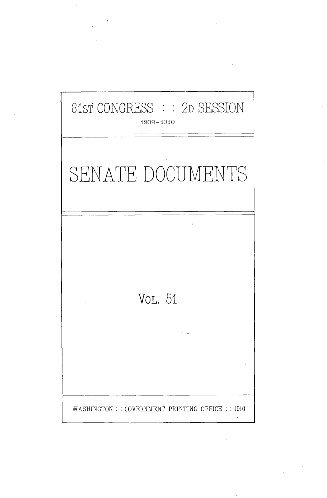 handle is hein.usccsset/usconset25568 and id is 1 raw text is: 






61st CONGRESS  : : 2D SESSION
            1909-A010


SENATE DOCUMENTS


VOL. 51


WASHINGTON   GOVERNMENT PRINTING OFFICE : :1910


