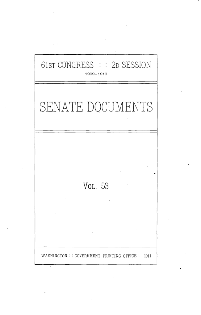 handle is hein.usccsset/usconset25570 and id is 1 raw text is: 





61ST CONGRESS  : : 2D SESSION
            1909-1910


SENATE DOCUMENTS


VOL. 53


WASHINGTON : : GOVERNMENT PRINTING OFFICE : :1911


