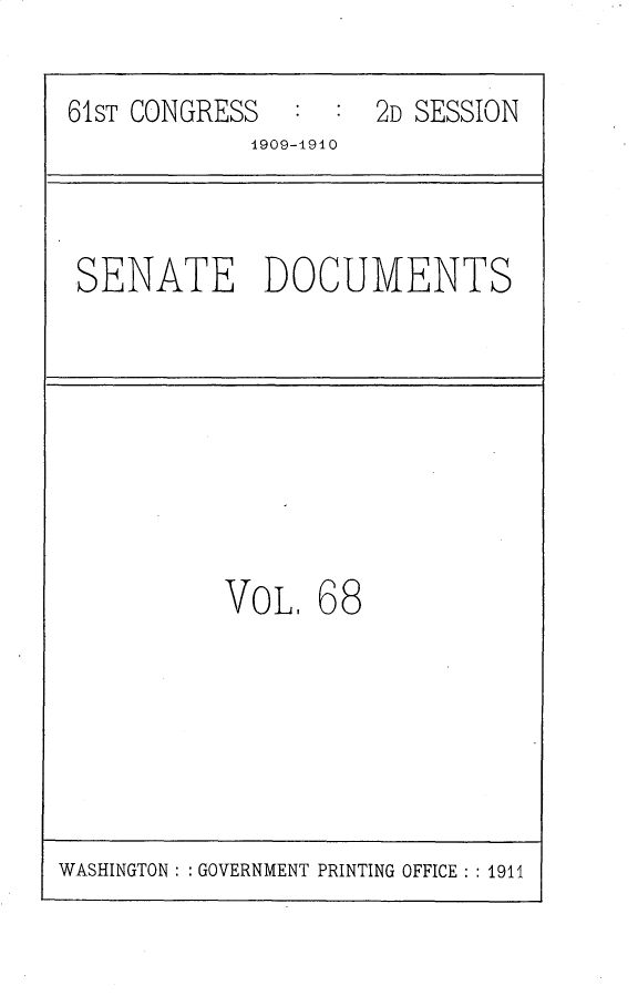 handle is hein.usccsset/usconset25581 and id is 1 raw text is: 

61ST CONGRESS        2D SESSION
            1909-1910


SENATE DOCUMENTS


VOL,  68


WASHINGTON: : GOVERNMENT PRINTING OFFICE: : 1911



