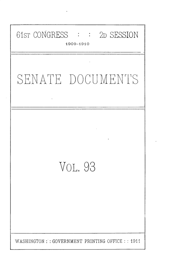 handle is hein.usccsset/usconset25601 and id is 1 raw text is: 

61ST CONGRESS       2D SESSION
            1909-1910


SENATE DOCUMENTS


VOL,


93


WASHINGTON : : GOVERNMENT PRINTING OFFICE : : 1911


