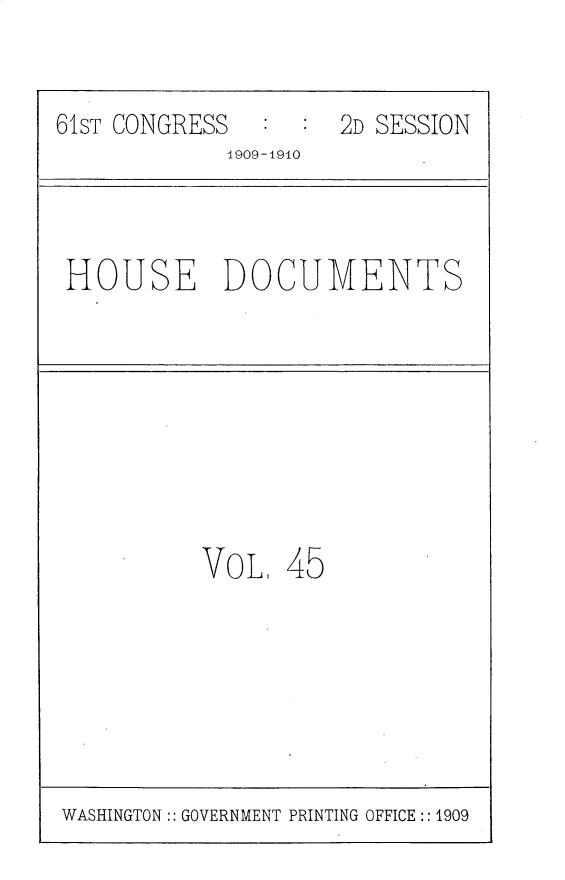 handle is hein.usccsset/usconset25620 and id is 1 raw text is: 


61ST CONGRESS        2D SESSION
             1909-1910


HOUSE DOCUMENTS


VoL,  45


WASHINGTON:: GOVERNMENT PRINTING OFFICE :: 1909


