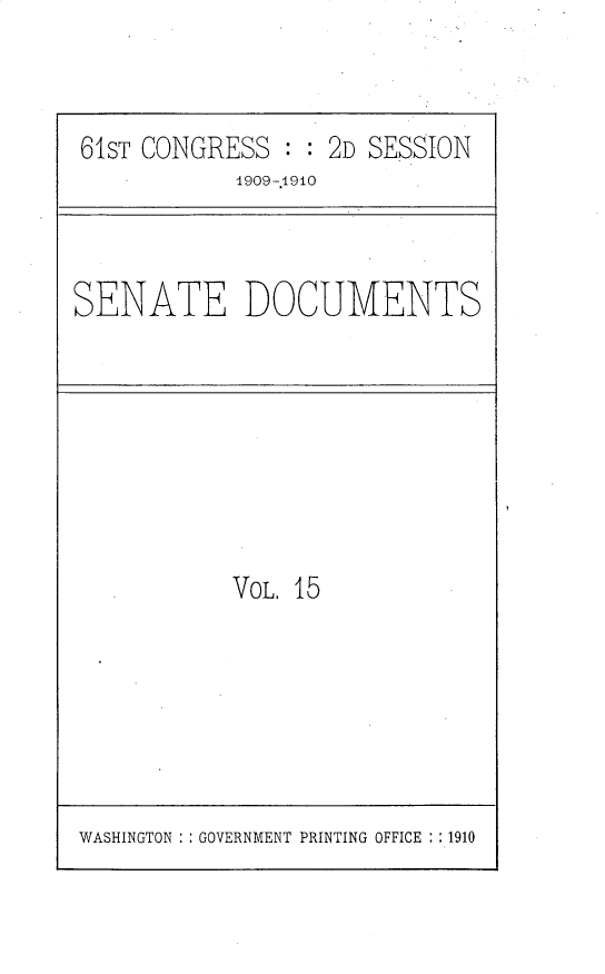 handle is hein.usccsset/usconset25625 and id is 1 raw text is: 



61ST CONGRESS  : : 2D SESSION
            1909-1910


SENATE DOCUMENTS


VOL. 15


WASHINGTON : GOVERNMENT PRINTING OFFICE : :1910


