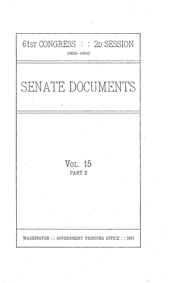 handle is hein.usccsset/usconset25626 and id is 1 raw text is: 




61sT CONGRESS      2D SESSION
            1909-1910


SENATE DOCUMENTS


VOL, 15
PART 2


WASHINGTON   GOVERNMENT PRINTING OFFICE :1911


