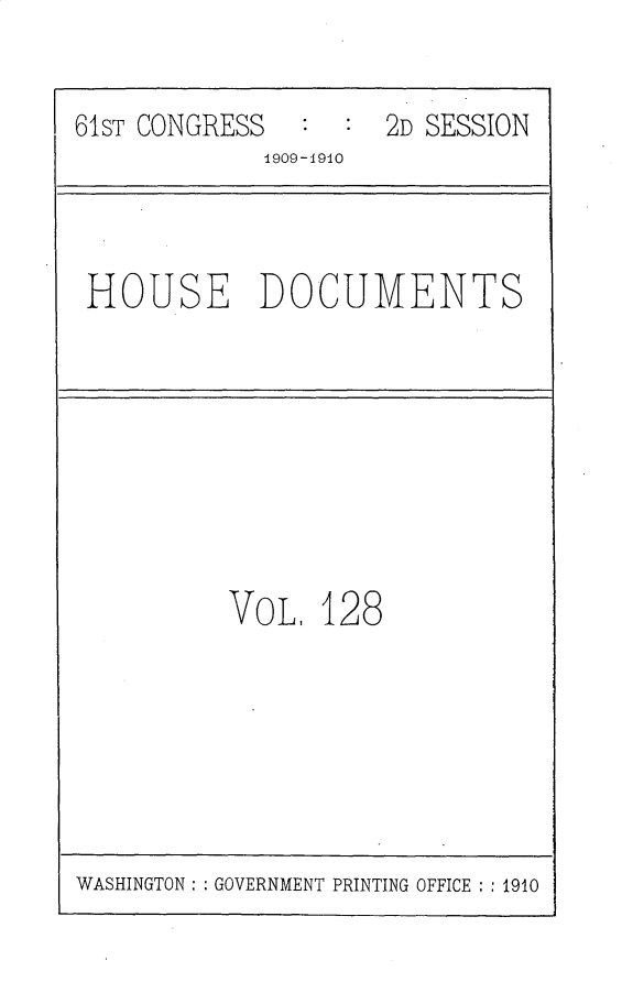handle is hein.usccsset/usconset25634 and id is 1 raw text is: 


61ST CONGRESS        2D SESSION
             1909-1940


HOUSE DOCUMENTS


VoL,  128


WASHINGTON: : GOVERNMENT PRINTING OFFICE : : 1910


