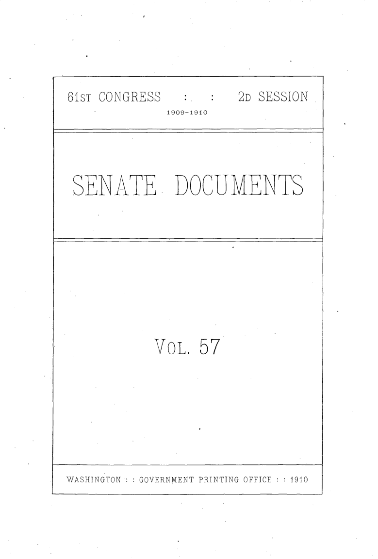 handle is hein.usccsset/usconset25732 and id is 1 raw text is: 





61ST CONGRESS          2D SESSION
             1909-1910




 SENATE DOCUMENTS










            VoL.  57


WASHINGTON GOVERNMENT PRINTING OFFICE  1910


